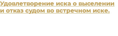 Удовлетворение иска о выселении и отказ судом во встречном иске.