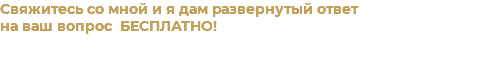 Свяжитесь со мной и я дам развернутый ответ на ваш вопрос БЕСПЛАТНО!